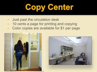  Just past the circulation desk
 10 cents a page for printing and copying
 Color copies are available for $1 per page
 