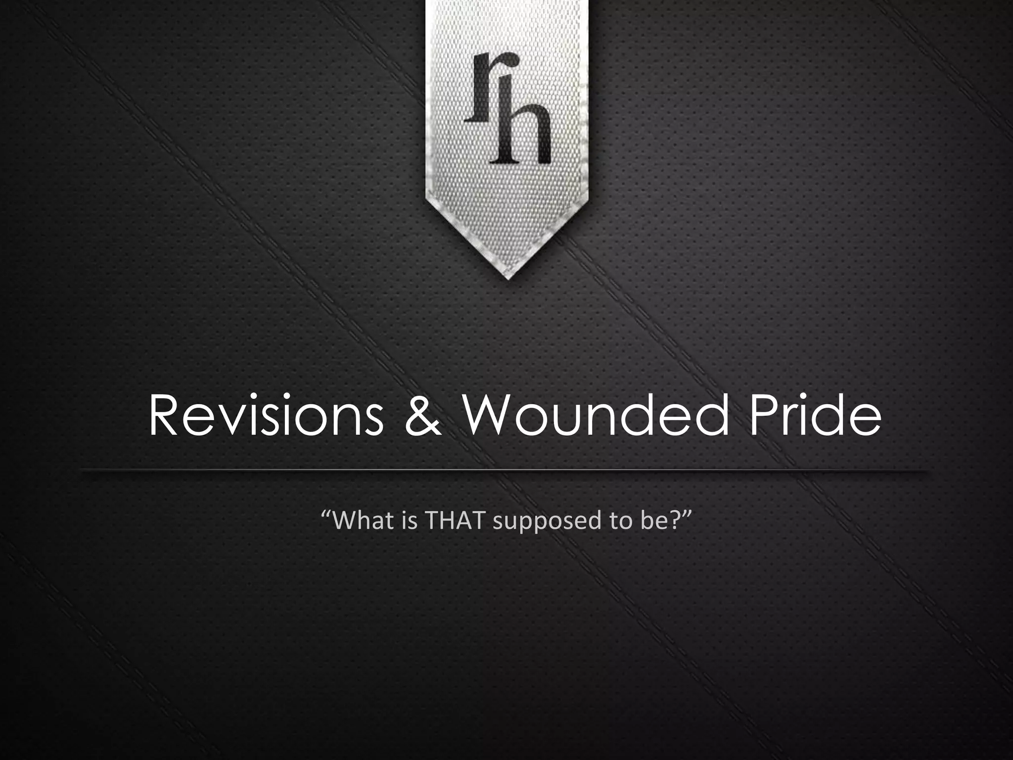 “ What is THAT supposed to be?” Revisions & Wounded Pride 