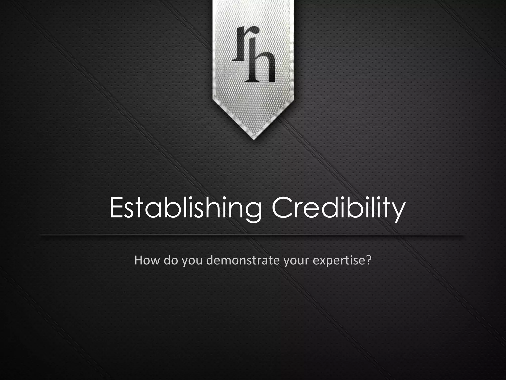 How do you demonstrate your expertise? Establishing Credibility 