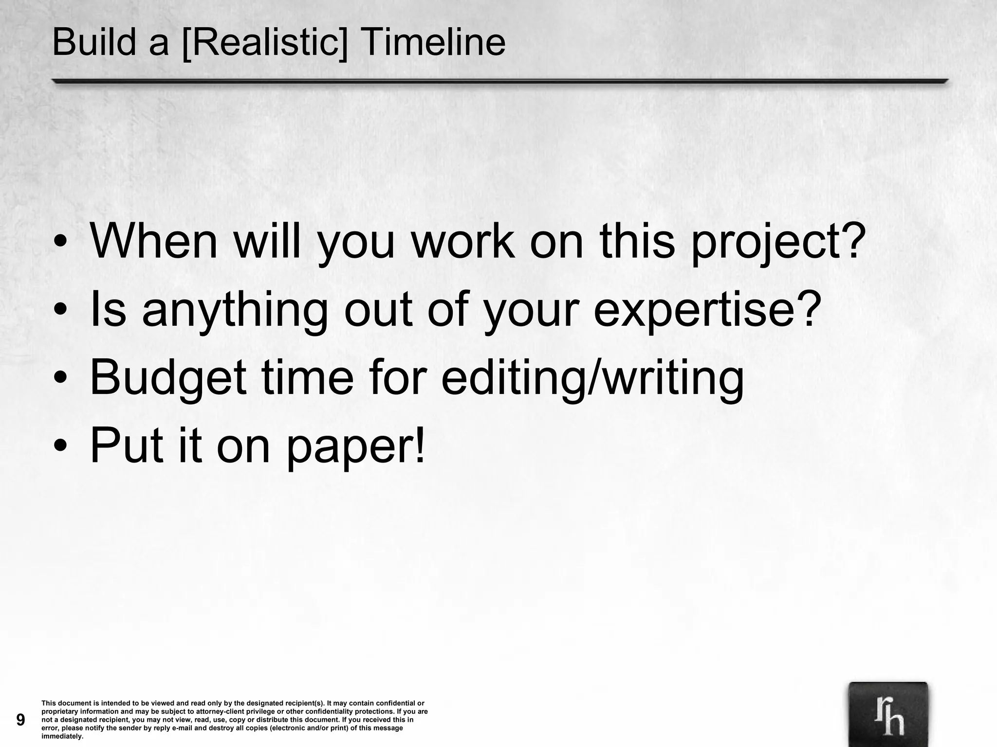 Build a [Realistic] Timeline When will you work on this project? Is anything out of your expertise? Budget time for editing/writing Put it on paper! 