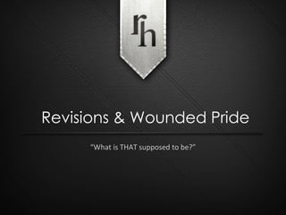 “ What is THAT supposed to be?” Revisions & Wounded Pride 