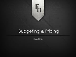 Cha-ching. Budgeting & Pricing 