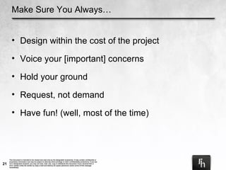 Make Sure You Always… Design within the cost of the project Voice your [important] concerns Hold your ground Request, not demand Have fun! (well, most of the time) 