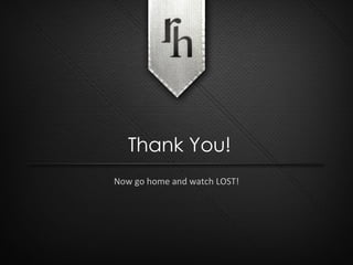 Now go home and watch LOST! Thank You! 