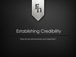 How do you demonstrate your expertise? Establishing Credibility 