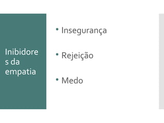 Inibidore
s da
empatia

Insegurança

Rejeição

Medo
 