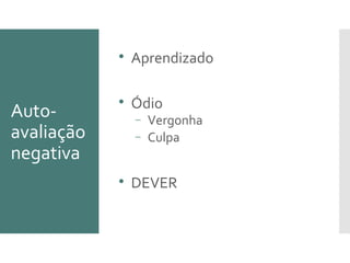 Auto-
avaliação
negativa

Aprendizado

Ódio
− Vergonha
− Culpa

DEVER
 
