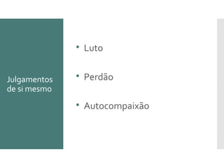 Julgamentos
de si mesmo

Luto

Perdão

Autocompaixão
 