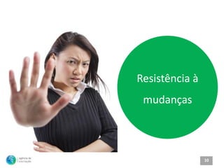 Resistência à
 mudanças



                10
 