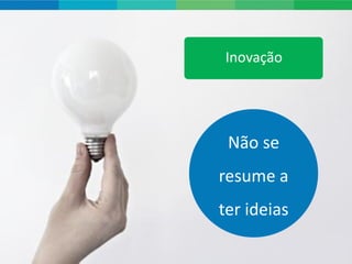 Inovação




 Não se
resume a
ter ideias

             14
 