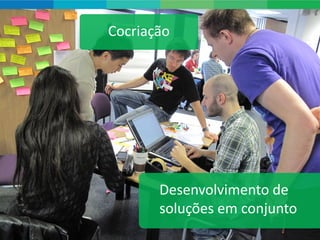 Cocriação




       Desenvolvimento de
       soluções em conjunto
 