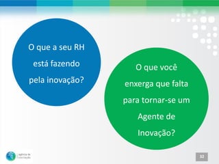 O que a seu RH
 está fazendo       O que você
pela inovação?   enxerga que falta
                 para tornar-se um
                    Agente de
                    Inovação?

                                     32
 