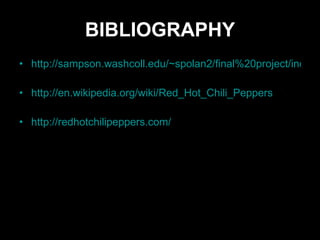 BIBLIOGRAPHY http://sampson.washcoll.edu/~spolan2/final%20project/index.htm http://en.wikipedia.org/wiki/Red_Hot_Chili_Peppers http://redhotchilipeppers.com/ 