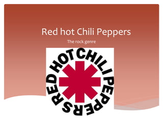 Red hot Chili Peppers
The rock genre
 