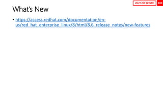 103
What’s New
• https://access.redhat.com/documentation/en-
us/red_hat_enterprise_linux/8/html/8.6_release_notes/new-features
OUT OF SCOPE
 
