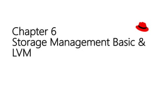Chapter 6
Storage Management Basic &
LVM
 