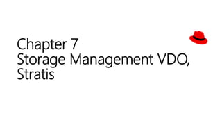 Chapter 7
Storage Management VDO,
Stratis
 