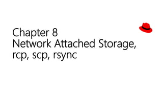 Chapter 8
Network Attached Storage,
rcp, scp, rsync
 