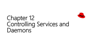 Chapter 12
Controlling Services and
Daemons
 