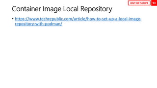 93
Container Image Local Repository
• https://www.techrepublic.com/article/how-to-set-up-a-local-image-
repository-with-podman/
OUT OF SCOPE
 