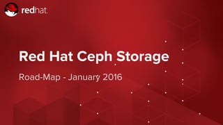Red Hat Confidential - NDA Required
Red Hat Ceph Storage
Road-Map - January 2016
 