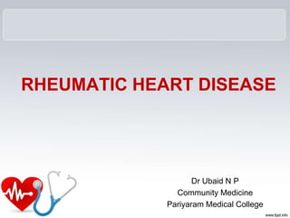 RHEUMATIC HEART DISEASE
Dr Ubaid N P
Community Medicine
Pariyaram Medical College
 