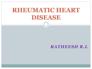 RATHEESH R.L
RHEUMATIC HEART
DISEASE
 