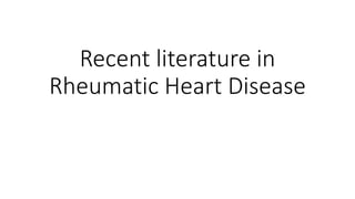 Recent literature in
Rheumatic Heart Disease
 