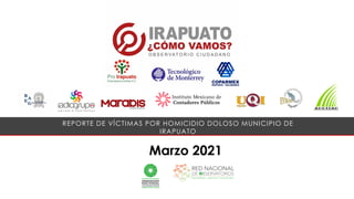 Marzo 2021
REPORTE DE VÍCTIMAS POR HOMICIDIO DOLOSO MUNICIPIO DE
IRAPUATO
 