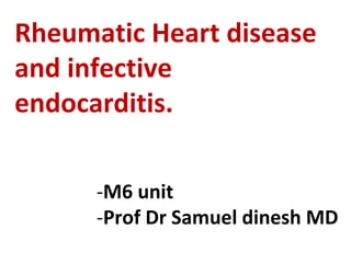 Rheumatic Heart disease
and infective
endocarditis.
-M6 unit
-Prof Dr Samuel dinesh MD
 