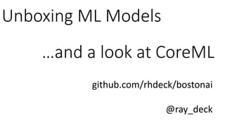 Unboxing ML Models
github.com/rhdeck/bostonai
@ray_deck
…and a look at CoreML
 