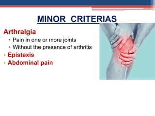 MINOR CRITERIAS
Arthralgia
• Pain in one or more joints
• Without the presence of arthritis
• Epistaxis
• Abdominal pain
 