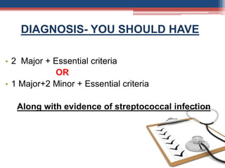 DIAGNOSIS- YOU SHOULD HAVE
• 2 Major + Essential criteria
OR
• 1 Major+2 Minor + Essential criteria
Along with evidence of streptococcal infection
 