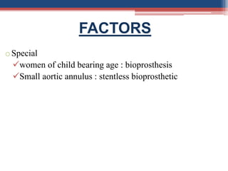 FACTORS
oSpecial
women of child bearing age : bioprosthesis
Small aortic annulus : stentless bioprosthetic
 