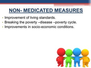NON- MEDICATED MEASURES
• Improvement of living standards.
• Breaking the poverty –disease –poverty cycle.
• Improvements in socio-economic conditions.
 