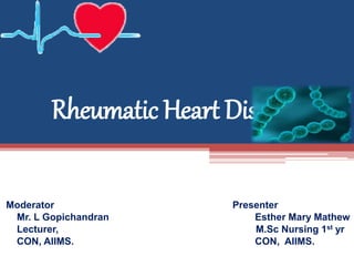 Rheumatic Heart Disease
Moderator Presenter
Mr. L Gopichandran Esther Mary Mathew
Lecturer, M.Sc Nursing 1st yr
CON, AIIMS. CON, AIIMS.
 