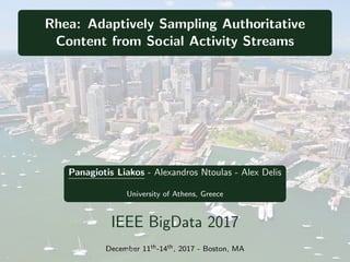 Rhea: Adaptively Sampling Authoritative
Content from Social Activity Streams
Panagiotis Liakos - Alexandros Ntoulas - Alex Delis
University of Athens, Greece
IEEE BigData 2017
December 11th-14th, 2017 - Boston, MA
 