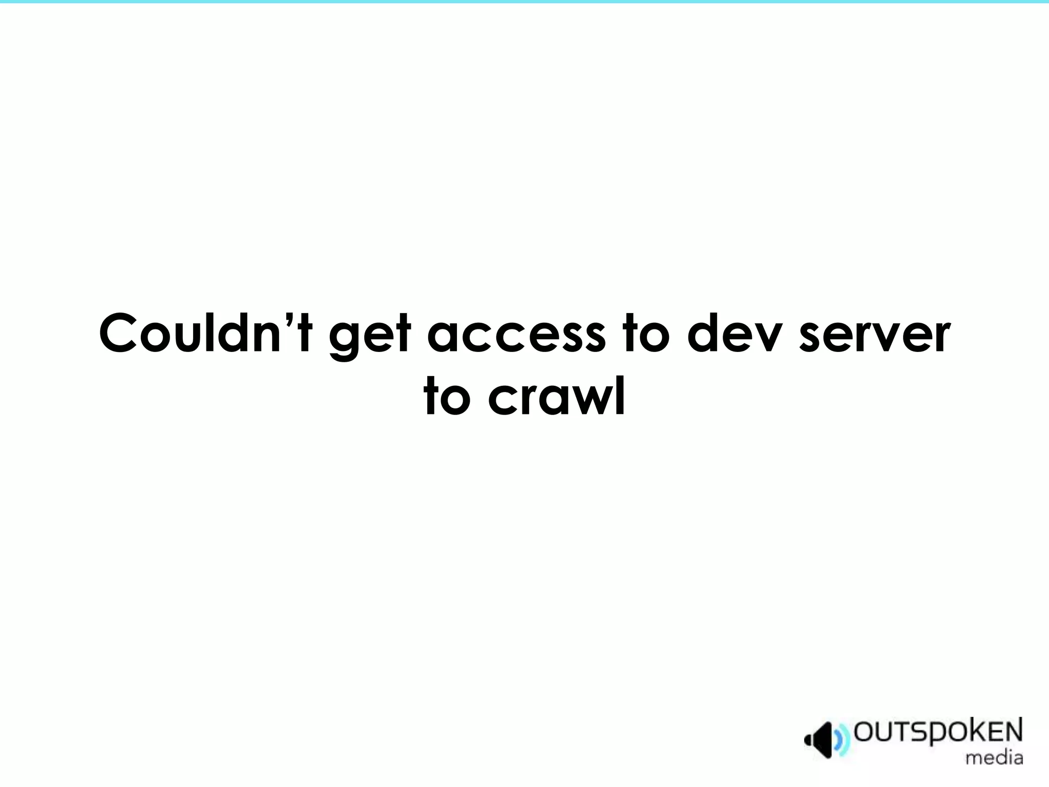Couldn’t get access to dev server
             to crawl
 