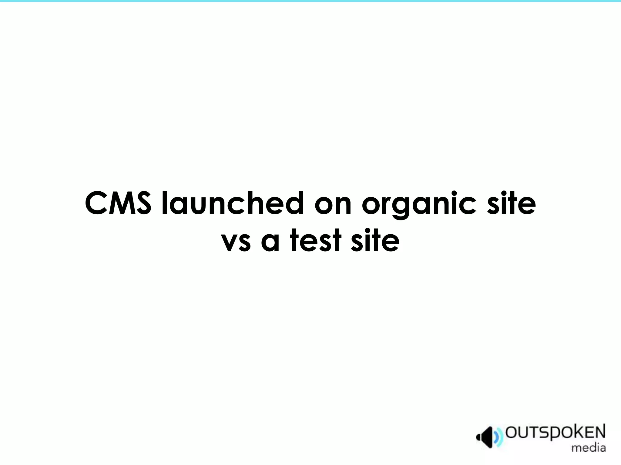 CMS launched on organic site
        vs a test site
 