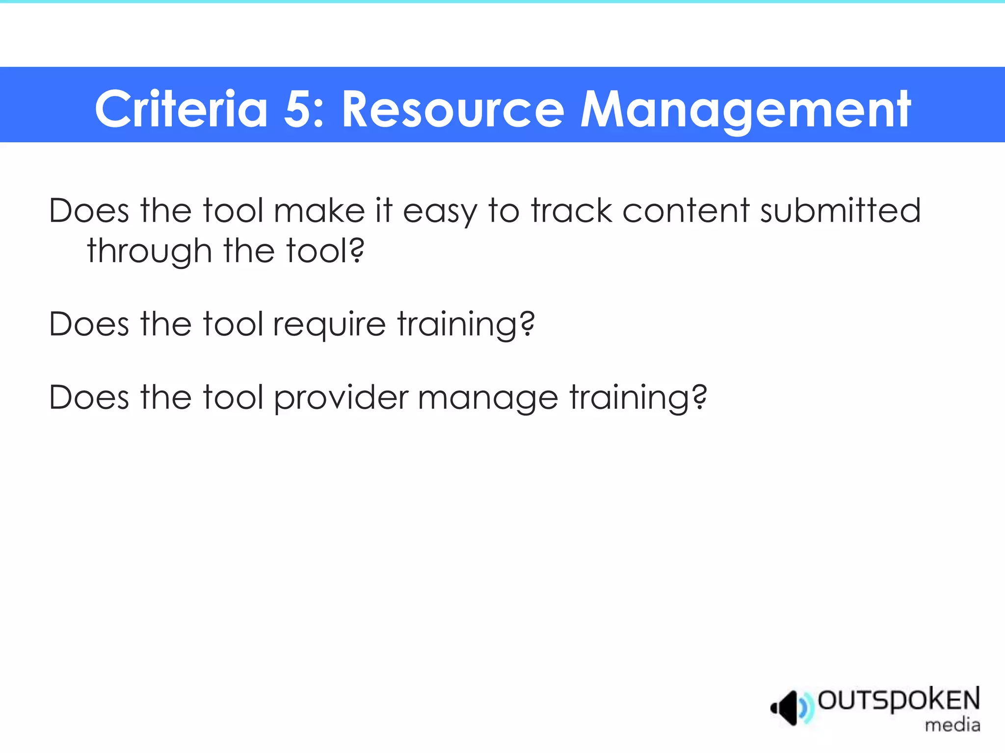 Criteria 5: Resource Management
Does the tool make it easy to track content submitted
  through the tool?

Does the tool require training?

Does the tool provider manage training?
 
