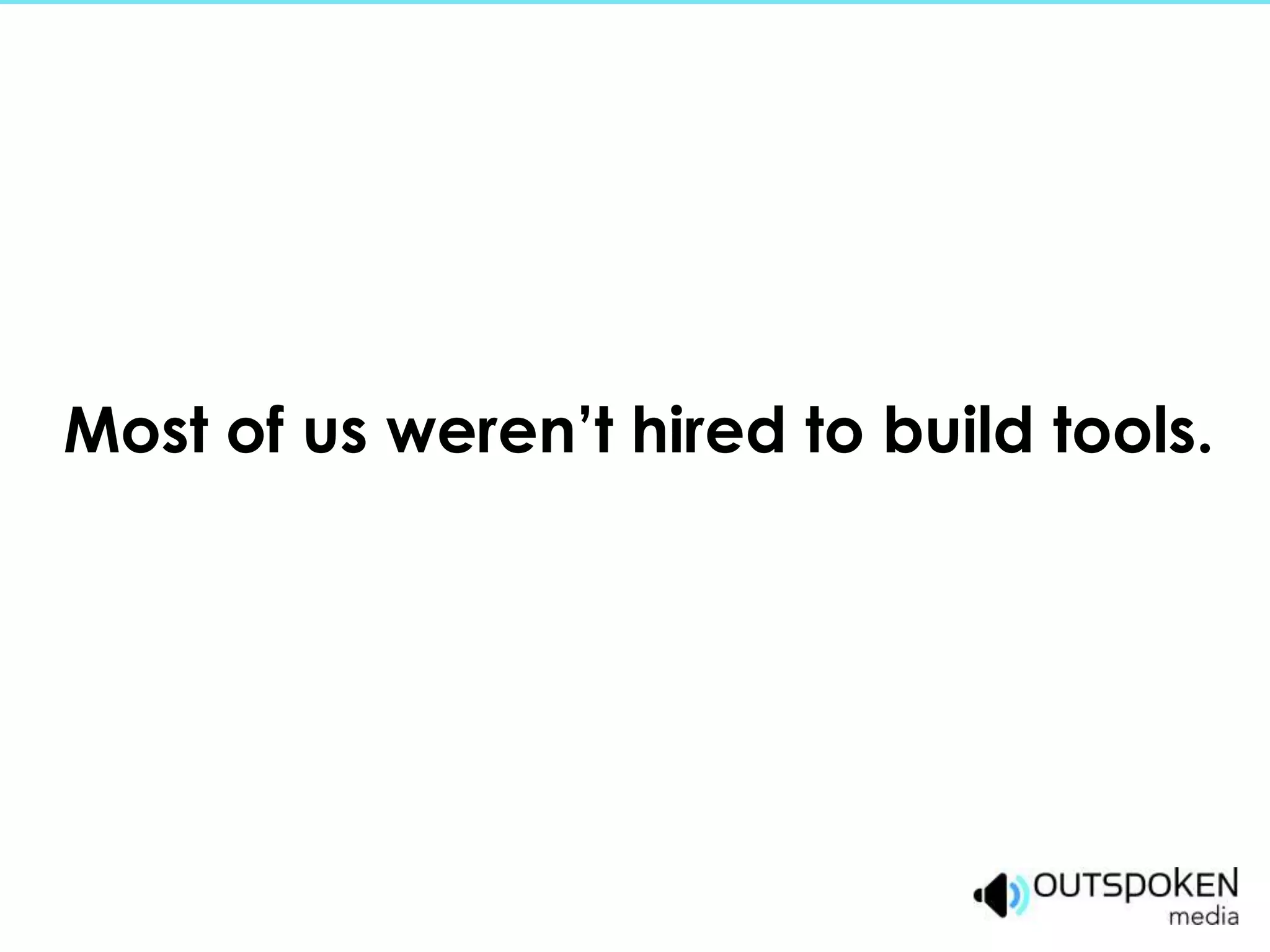 Most of us weren’t hired to build tools.
 