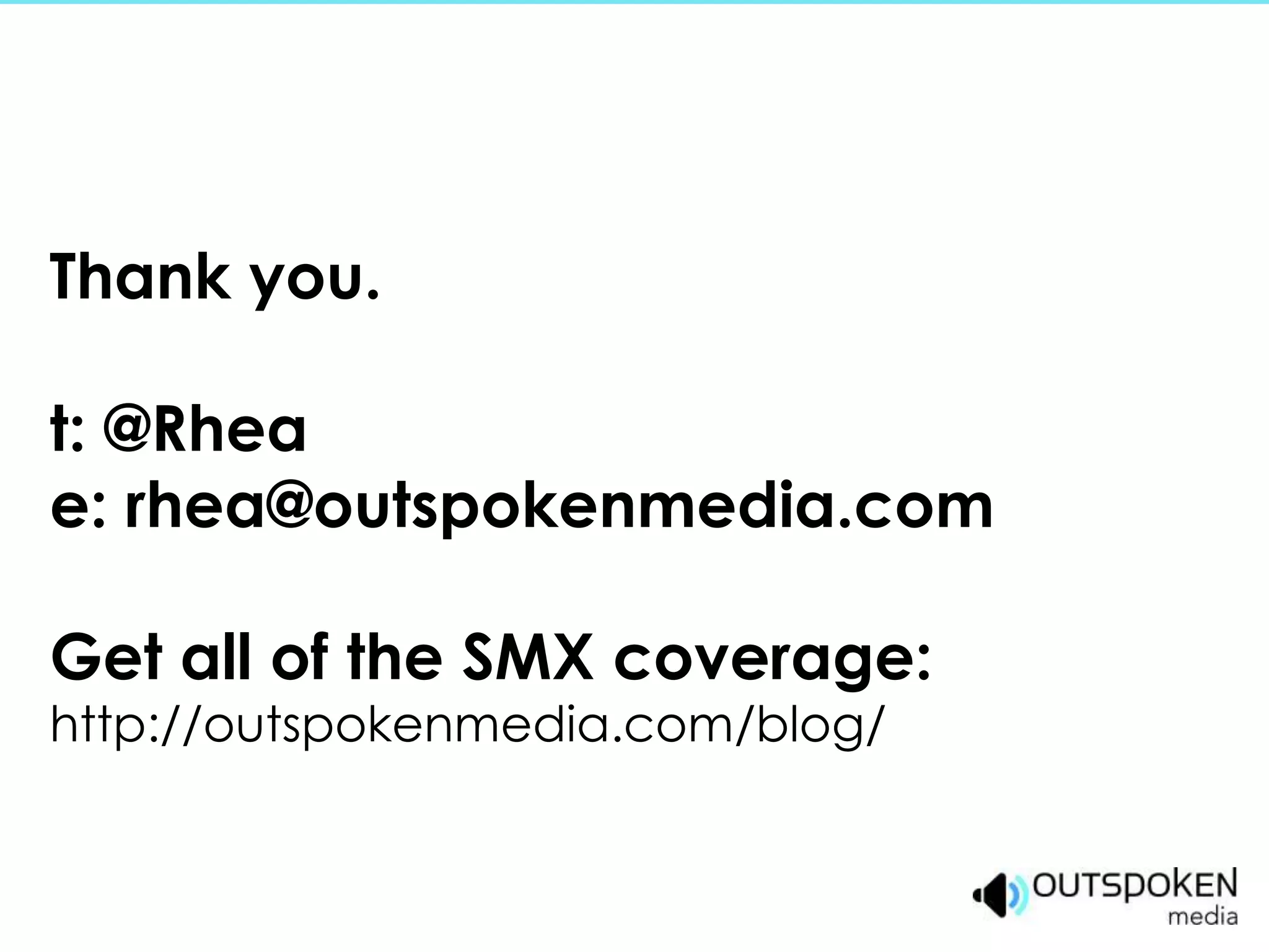 Thank you.

t: @Rhea
e: rhea@outspokenmedia.com

Get all of the SMX coverage:
http://outspokenmedia.com/blog/
 