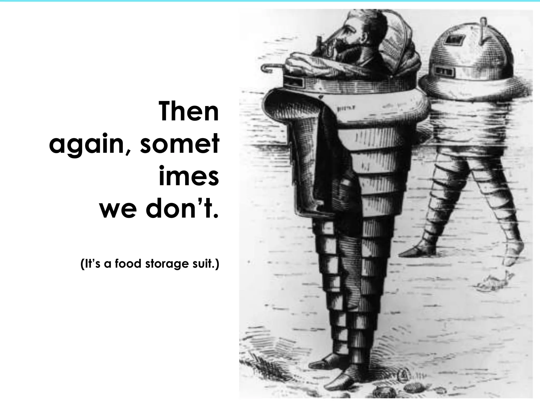 Then
again, somet
        imes
   we don’t.
  (It’s a food storage suit.)
 