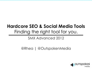 Hardcore SEO & Social Media Tools
   Finding the right tool for you.
         SMX Advanced 2012

      @Rhea | @OutspokenMedia
 