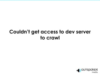 Couldn’t get access to dev server
             to crawl
 