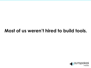 Most of us weren’t hired to build tools.
 