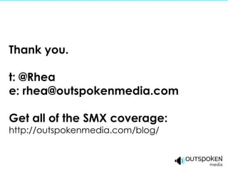 Thank you.

t: @Rhea
e: rhea@outspokenmedia.com

Get all of the SMX coverage:
http://outspokenmedia.com/blog/
 