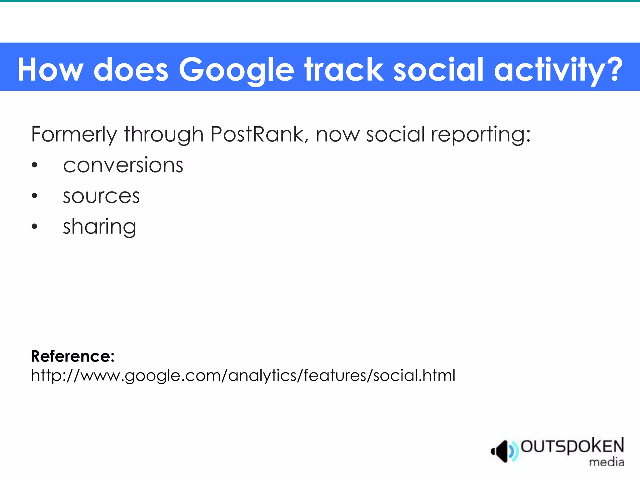 How does Google track social activity?
Formerly through PostRank, now social reporting:
• conversions
• sources
• sharing




Reference:
http://www.google.com/analytics/features/social.html
 