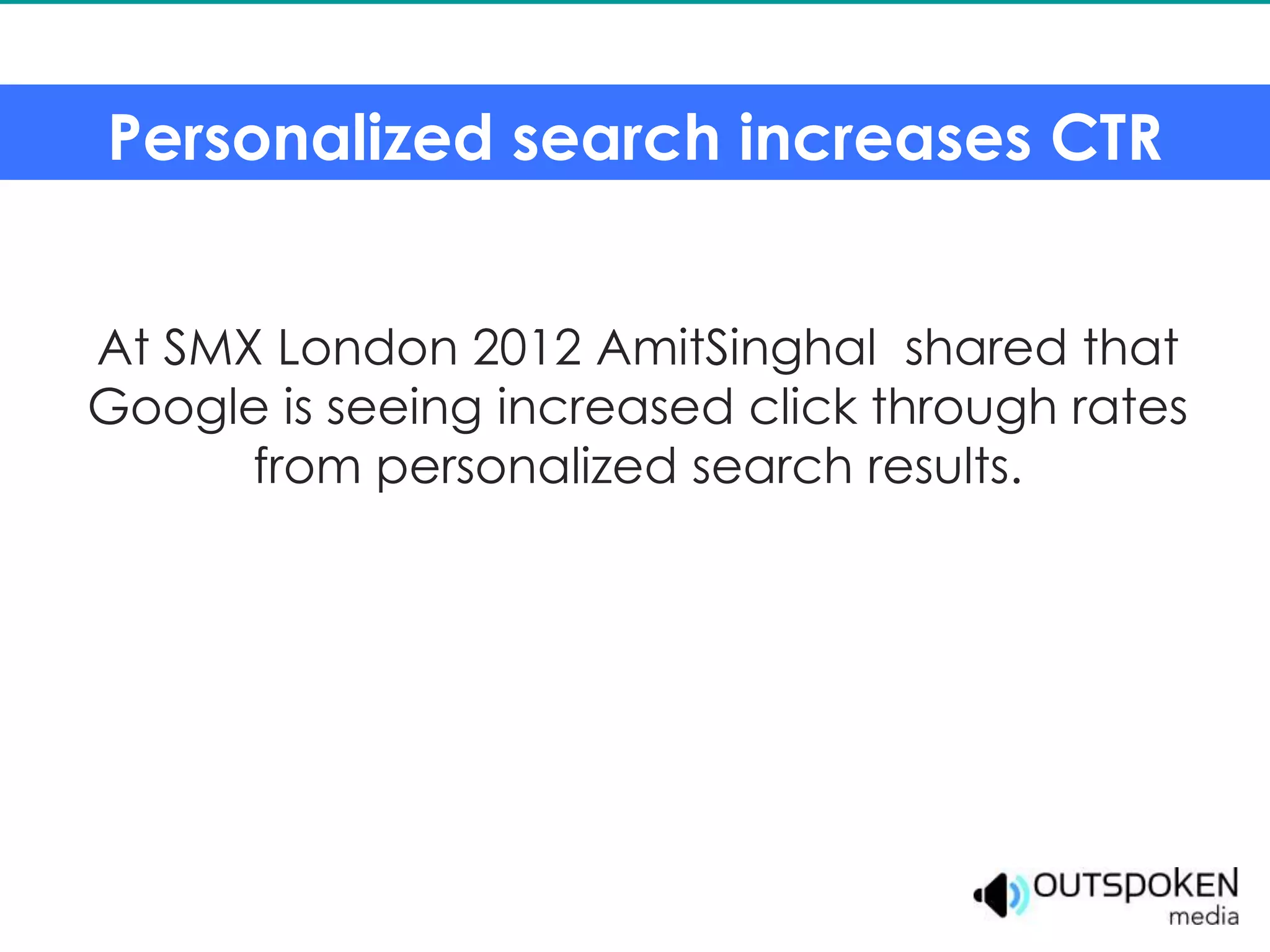 Personalized search increases CTR


At SMX London 2012 AmitSinghal shared that
Google is seeing increased click through rates
      from personalized search results.
 