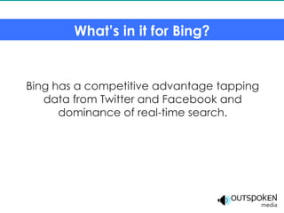 What’s in it for Bing?


Bing has a competitive advantage tapping
   data from Twitter and Facebook and
      dominance of real-time search.
 
